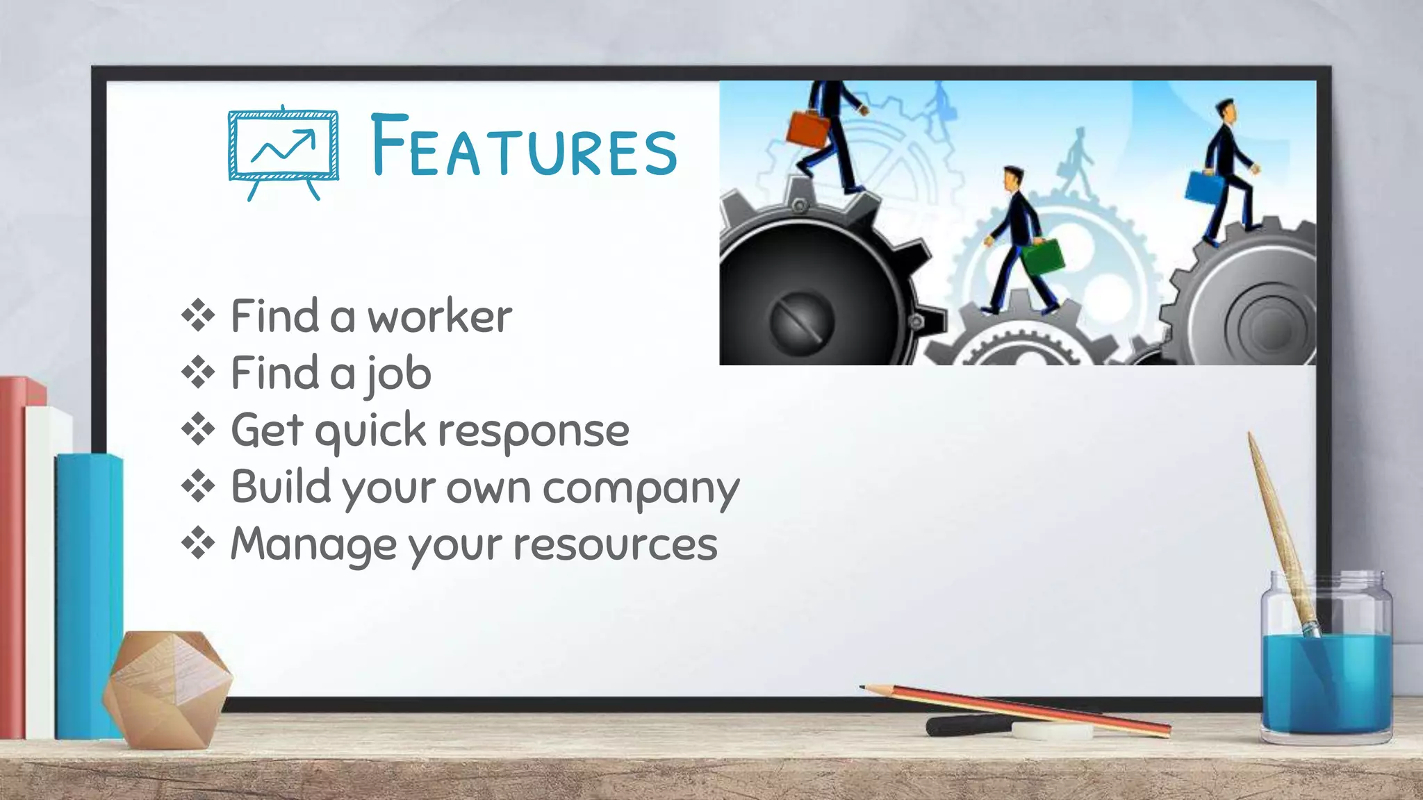 Features
Find a worker
Find a job
Get quick response
Build your own company
Manage your resources