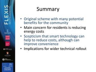 Summary
• Original scheme with many potential
benefits for the community
• Main concern for residents is reducing
energy c...