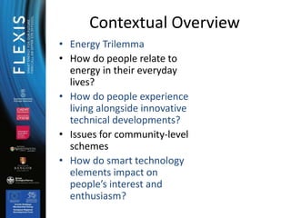 • Energy Trilemma
• How do people relate to
energy in their everyday
lives?
• How do people experience
living alongside in...