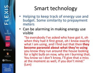 • Helping to keep track of energy use and
budget. Some similarity to prepayment
meters
• Can be alarming in making energy ...