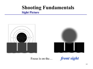 13
Shooting Fundamentals
Sight Picture
Focus is on the… front sight
 