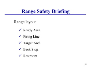 20
Range Safety Briefing
Range layout
 Ready Area
 Firing Line
 Target Area
 Back Stop
 Restroom
 