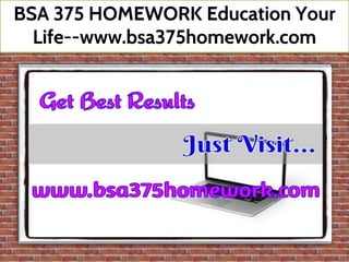BSA 375 HOMEWORK Education Your
Life--www.bsa375homework.com
 