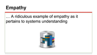 Empathy
… A ridiculous example of empathy as it
pertains to systems understanding
 