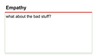 Empathy
what about the bad stuff?
 
