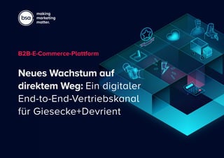 making
marketing
matter.
Neues Wachstum auf
direktem Weg: Ein digitaler
End-to-End-Vertriebskanal
für Giesecke+Devrient
B2B-E-Commerce-Plattform
 