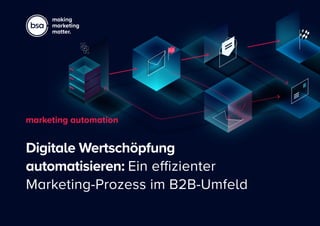 making
marketing
matter.
Digitale Wertschöpfung
automatisieren: Ein effizienter
Marketing-Prozess im B2B-Umfeld
marketing ...