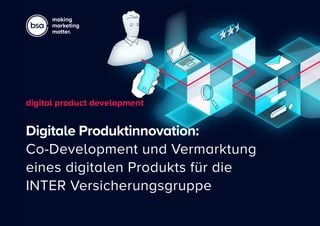 Digitale Produktinnovation:
Co-Development und Vermarktung
eines digitalen Produkts für die
INTER Versicherungsgruppe
digital product development
making
marketing
matter.
 