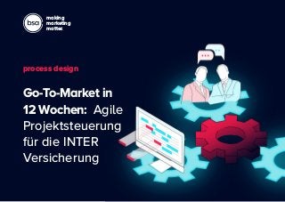 making
marketing
matter.
Go-To-Market in
12 Wochen: Agile
Projektsteuerung
für die INTER
Versicherung
process design
 