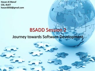 BSADD Session 2
Journey towards Software Development
Hasan Al Maruf
CSE, BUET
hasan3050@gmail.com
 