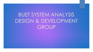 BUET SYSTEM ANALYSIS
DESIGN & DEVELOPMENT
GROUP
 