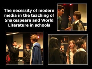 The necessity of modern
media in the teaching of
Shakespeare and World
  Literature in schools
 