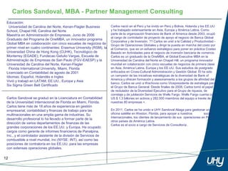 Carlos Sandoval, MBA - Partner Management Consulting
 Educación:
   Universidad de Carolina del Norte, Kenan-Flagler Business        Carlos nació en el Perú y ha vivido en Perú y Bolivia, Holanda y los EE.UU.
 School, Chapel Hill, Carolina del Norte                            y ha trabajado extensamente en Asia, Europa y América Latina. Como
                                                    ​
 Maestría en Administración de Empresas. Junio de 2006              parte de la organización financiera de Bank of America desde 2003, ocupó
                                                                    el cargo de controlador de proyecto de apoyo al negocio de Banca Global
 Graduado del Programa de OneMBA, un innovador programa
                                                                    Corporativa y de Inversión. ?? Carlos se unió a la Calidad y Productividad -
 Global MBA en colaboración con cinco escuelas de negocios de       Grupo de Operaciones Globales y dirigir la puesta en marcha del costo por
 primer nivel en cuatro continentes: Erasmus University (RSM), la   el Comercio, que es un esfuerzo estratégico para poner en práctica Costeo
 Universidad China de Hong Kong (CUHK), Tecnológico de              Basado en Actividades para el negocio de inversión bancaria de comercio.
 Monterrey (EGADE); Fundecao Getulio Vargas, Escuela de             Carlos es un graduado de la OneMBA, el Global Executive MBA en la
 Administração de Empresas de San Paulo (FGV-EAESP) y la            Universidad de Carolina del Norte en Chapel Hill, un programa innovador
 Universidad de Carolina del Norte, Kenan-Flagler                   mundial en colaboración con cinco escuelas de negocios de primera clase
   Florida International University, Miami, Florida                 en Asia, América Latina, Europa y los EE.UU. Sus estudios de postgrado
 Licenciado en Contabilidad de agosto de 2001                       enfocados en Cross-Cultural Administración y Gestión Global. Él ha sido
 Idiomas: Español, Holandés e Ingles                                un campeón de las iniciativas estratégicas de la diversidad de Bank of
                                                                    America y ofrecen formación y asesoramiento a los grupos de afinidad del
 Vivió y trabajó en LATAM, EE.UU., Europa y Asia
                                                                    banco. Carlos se unió a Wachovia como Vicepresidente de estrategia para
 Six Sigma Green Belt Certificado                                   el Grupo de Banca General. Desde finales de 2008, Carlos tomó el papel
                                                                    de reclutador de la Diversidad Ejecutivo para el Grupo de riqueza, de
                                                                    corretaje y de jubilación Servicios de Wells Fargo. Wells Fargo cuenta con
 Carlos Sandoval se graduó en la Licenciatura en Contabilidad       US $ 1,3 billones en activos y 282.000 miembros del equipo a través de
 de la Universidad Internacional de Florida en Miami, Florida.      nuestras 80 empresas +.
 Carlos tiene más de 18 años de experiencia en gestión
 empresarial, contabilidad y finanzas de trabajo para las           En 2011, Carlos se ha unido a UHY Sandoval Aliaga para gestionar una
 multinacionales en una amplia gama de industrias. Su               oficina satélite en Weston, Florida, para apoyar a nuestros      socios
                                                                    internacionales, los clientes de lanzamiento de sus operaciones en Perú y
 desarrollo profesional lo ha llevado a formar parte de la
                                                                    otros países de América Latina.
 dirección de varios departamentos de finanzas de las
                                                                    Carlos es el socio a cargo de Servicios de Consultoría .
 grandes corporaciones de los EE.UU. y Europa. Ha ocupado
 cargos como gerente de informes financieros de Panalpina,
 Inc., y el controlador asistente de la división de Servicios de
 combustible a nivel mundial, Inc (NYSE: INT), así como las
 posiciones de contraloría en los EE.UU. para las empresas
 con extensas operaciones globales.

12
 