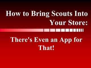How to Bring Scouts Into
Your Store:
There's Even an App for
That!
 
