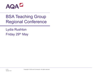 BSA Teaching Group
Regional Conference
Lydia Rushton
Copyright © AQA and its licensors. All rights reserved.
Friday 29th May
x of x
Version 3.0
 