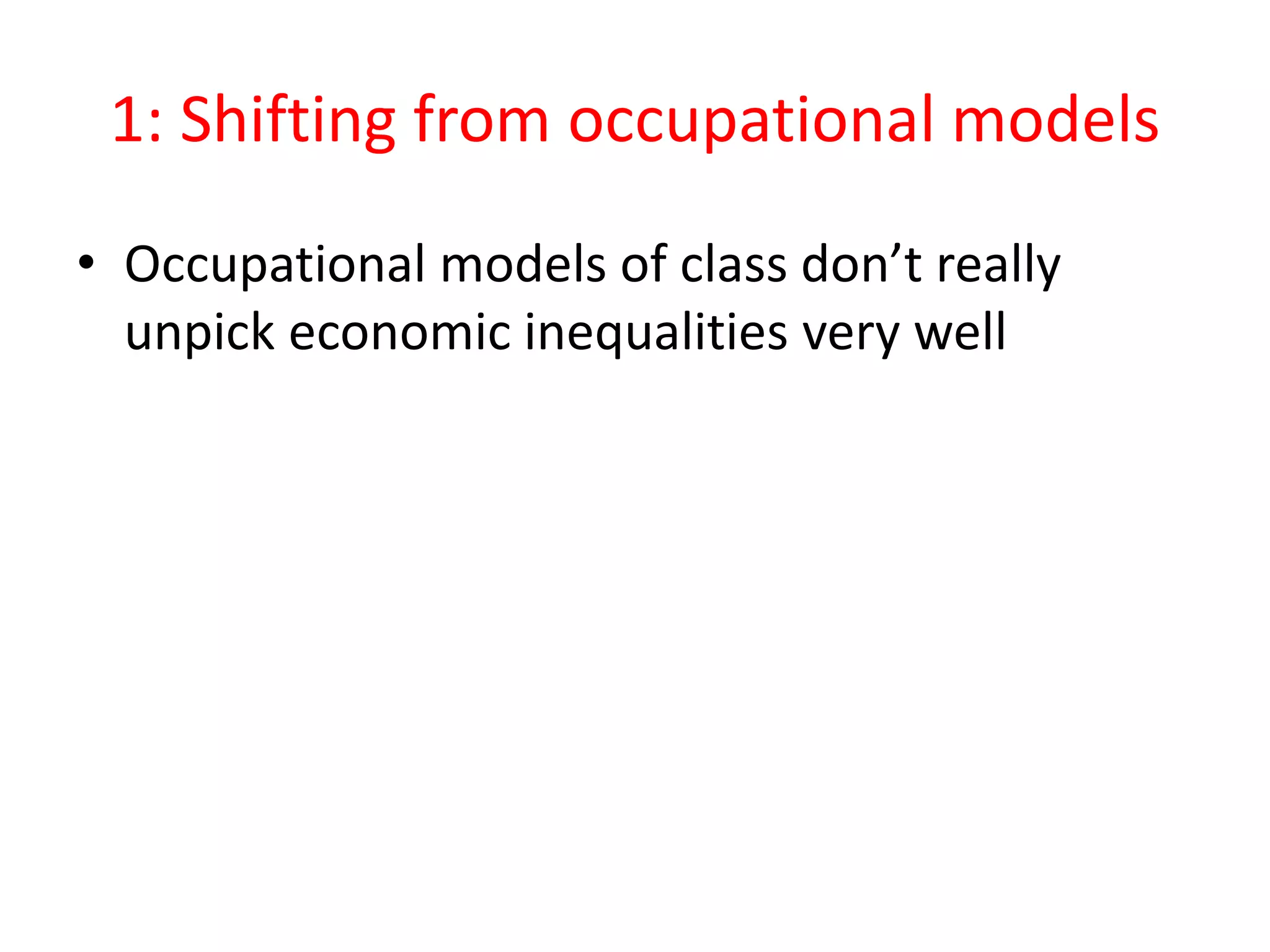 1: Shifting from occupational models
• Occupational models of class don’t really
unpick economic inequalities very well
 