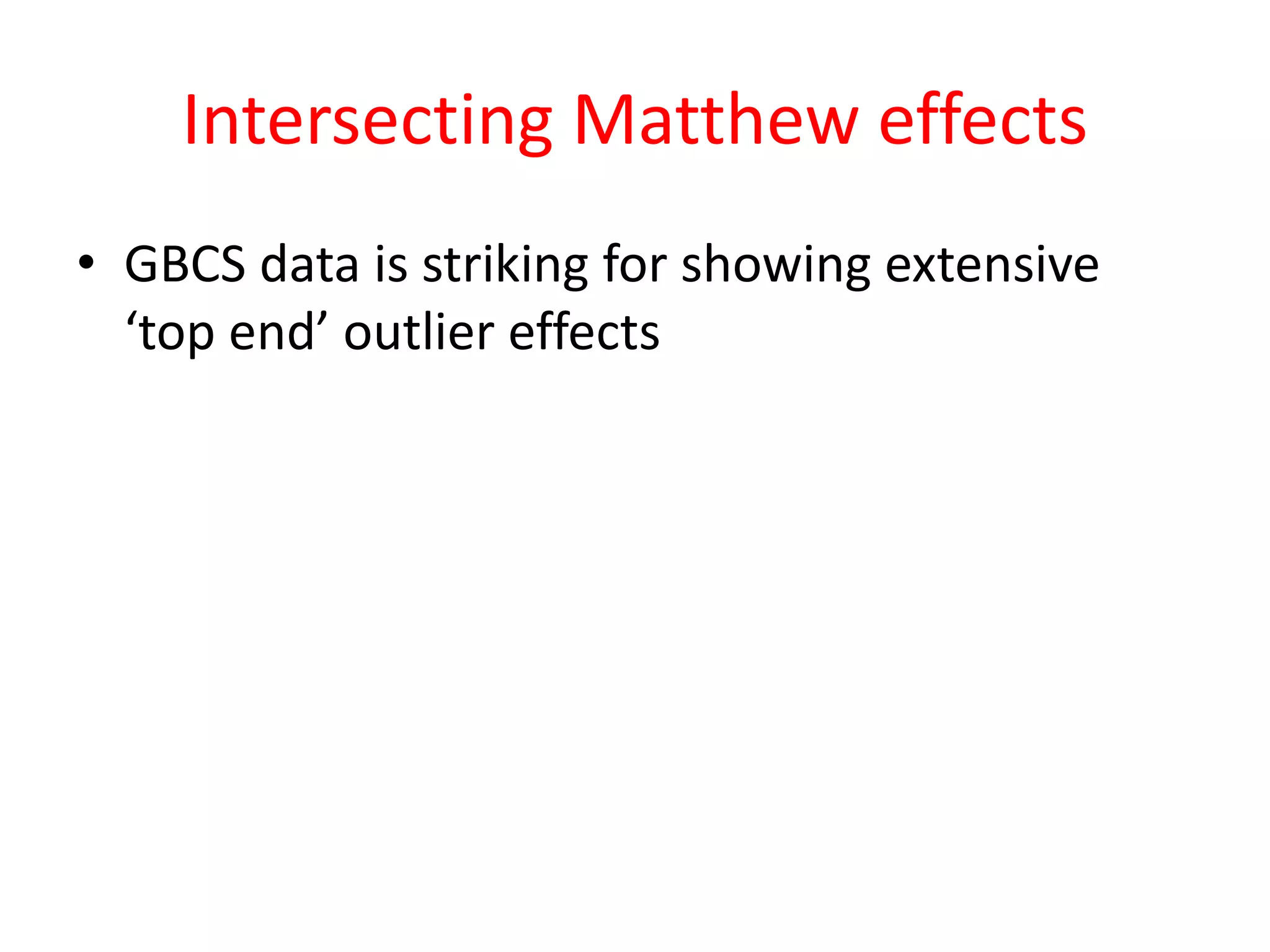 Intersecting Matthew effects
• GBCS data is striking for showing extensive
‘top end’ outlier effects
 