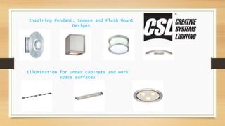 Inspiring Pendant, Sconce and Flush Mount
Designs
Illumination for under cabinets and work
space surfaces
 