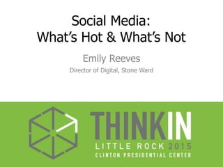 Social Media:
What’s Hot & What’s Not
Emily Reeves
Director of Digital, Stone Ward
 