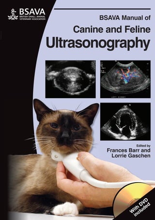 BSAVA Manual of
Canine and Feline
Ultrasonography
Edited by
Frances Barr and
Lorrie Gaschen
W
ith
DVD
included
 
