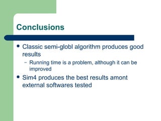 Conclusions
 Classic semi-globl algorithm produces good
results
– Running time is a problem, although it can be
improved
 Sim4 produces the best results amont
external softwares tested
 