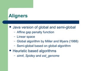 Aligners
 Java version of global and semi-global
– Affine gap penalty function
– Linear space
– Global algorithm by Miller and Myers (1988)
– Semi-global based on global algorithm
 Heuristic based algorithms
– sim4, Spidey and est_genome
 