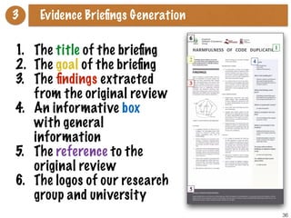 36
3 Evidence Brieﬁngs Generation
1. The title of the brieﬁng
2. The goal of the brieﬁng
3. The ﬁndings extracted
from the original review
4. An informative box
with general
information
5. The reference to the
original review
6. The logos of our research
group and university
 