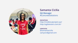 INICIATIVAS
http://insideoutproject.xyz/
http://agiletesters.com.br/
CONTATOS
@samantacicilia
samycici@gmail.com
QA Manager
#ConcreteSolutions
Samanta Cicilia
 