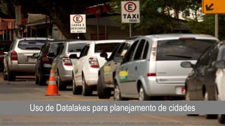 Source:
https://commons.wikimedia.org/wiki/File:Regras_para_conceder_novas_autorizações_a_taxistas_serão_definidas_por_grupo_de_trabalho_(23132751631).jpg
Uso de Datalakes para planejamento de cidades
 