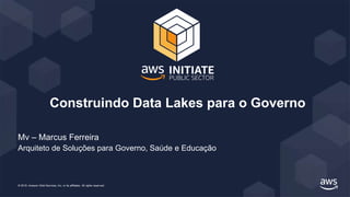 © 2019, Amazon Web Services, Inc. or its affiliates. All rights reserved.
Construindo Data Lakes para o Governo
Mv – Marcus Ferreira
Arquiteto de Soluções para Governo, Saúde e Educação
 