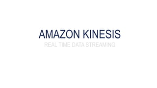 AMAZON KINESIS
REAL TIME DATA STREAMING
 