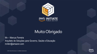 MuitoObrigado
© 2019, Amazon Web Services, Inc. or its affiliates. All rights reserved.
Mv – Marcus Ferreira
Arquiteto de Soluções para Governo, Saúde e Educação
mvferr@amazon.com
 