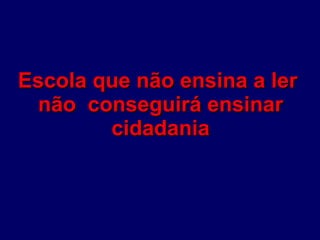 Escola que não ensina a ler  não  conseguirá ensinar cidadania 