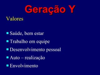 Geração Y Valores Saúde, bem estar Trabalho em equipe  Desenvolvimento pessoal Auto – realização  Envolvimento  