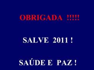 OBRIGADA  !!!!! SALVE  2011 ! SAÚDE E  PAZ ! 