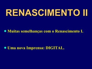 RENASCIMENTO II Muitas semelhanças com o Renascimento I. Uma nova Imprensa: DIGITAL. 