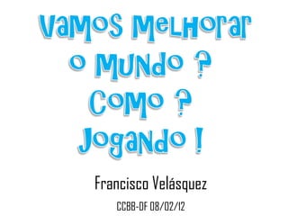 Francisco Velásquez
   CCBB-DF 08/02/12
 