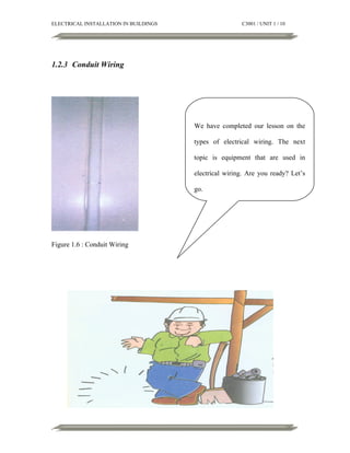 ELECTRICAL INSTALLATION IN BUILDINGS

C3001 / UNIT 1 / 10

1.2.3 Conduit Wiring

We have completed our lesson on the
types of electrical wiring. The next
topic is equipment that are used in
electrical wiring. Are you ready? Let’s
go.

Figure 1.6 : Conduit Wiring

 