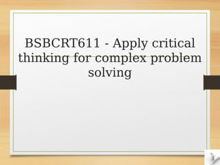 BSBCRT611 - Apply critical
thinking for complex problem
solving
 