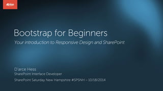 Bootstrap for Beginners 
Your introduction to Responsive Design and SharePoint 
D’arce Hess 
SharePoint Interface Developer 
SharePoint Saturday New Hampshire #SPSNH – 10/18/2014 
 