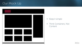 Our Mock Up 
• Keep it simple 
• Think Containers, Not 
Content 
 