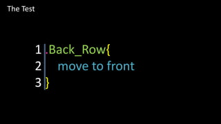 The Test 
1 .Back_Row{ 
2 move to front 
3 } 
 