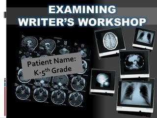 EXAMINING  WRITER’S WORKSHOP Patient Name: K-5th Grade 