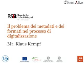 # 
Il problema dei metadati e dei 
formati nel processo di 
digitalizzazione 
Mr. Klaus Kempf 
 