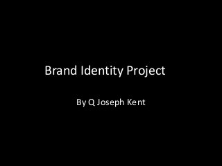 Brand Identity Project
By Q Joseph Kent
 