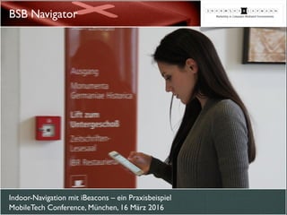 Indoor-Navigation mit iBeacons – ein Praxisbeispiel 
MobileTech Conference, München, 16 März 2016
BSB Navigator
 