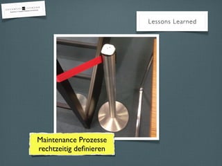 Lessons Learned
Maintenance Prozesse
rechtzeitig deﬁnieren
 