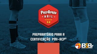 PREPARATÓRIO PARA A
CERTIFICAÇÃO PMI-ACP®
 