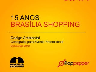 15 ANOS
BRASÍLIA SHOPPING
Design Ambiental
Cenografia para Evento Promocional
Colunistas 2012
 