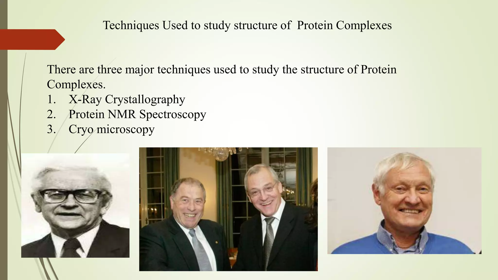 Techniques Used to study structure of Protein Complexes
There are three major techniques used to study the structure of Protein
Complexes.
1. X-Ray Crystallography
2. Protein NMR Spectroscopy
3. Cryo microscopy
 
